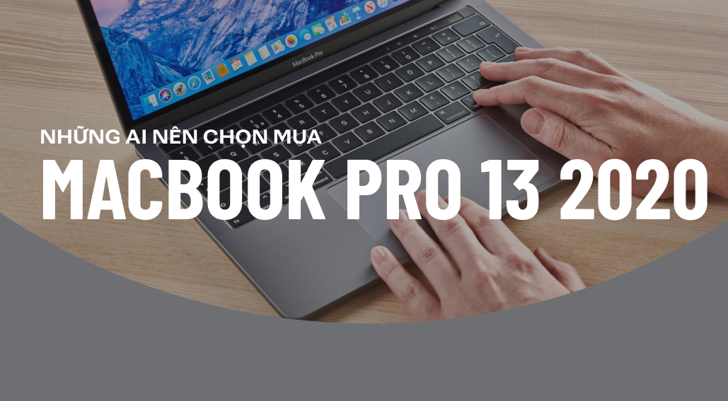 Có nên mua MacBook Pro 13 2020 hay không? Những ai nên lựa chọn MacBook Pro 13 2020?